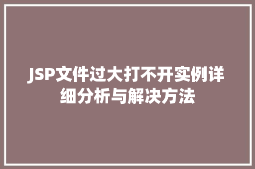 JSP文件过大打不开实例详细分析与解决方法
