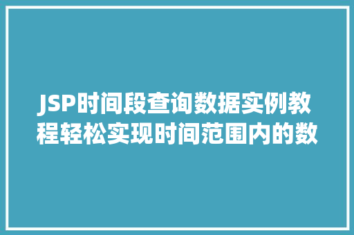 JSP时间段查询数据实例教程轻松实现时间范围内的数据检索
