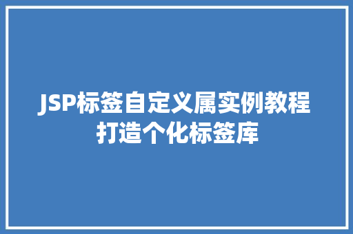 JSP标签自定义属实例教程打造个化标签库