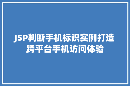 JSP判断手机标识实例打造跨平台手机访问体验  第1张