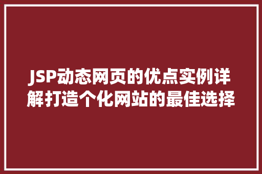 JSP动态网页的优点实例详解打造个化网站的最佳选择