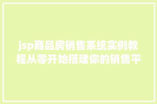 jsp商品房销售系统实例教程从零开始搭建你的销售平台