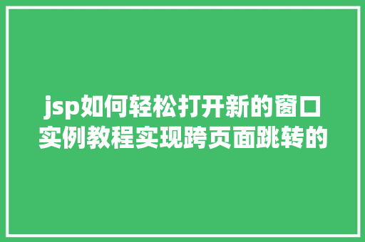 jsp如何轻松打开新的窗口实例教程实现跨页面跳转的奥秘  第1张