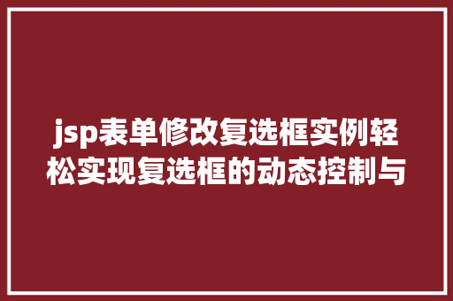 jsp表单修改复选框实例轻松实现复选框的动态控制与美化 第1张 jsp表单修改复选框实例轻松实现复选框的动态控制与美化 第1张