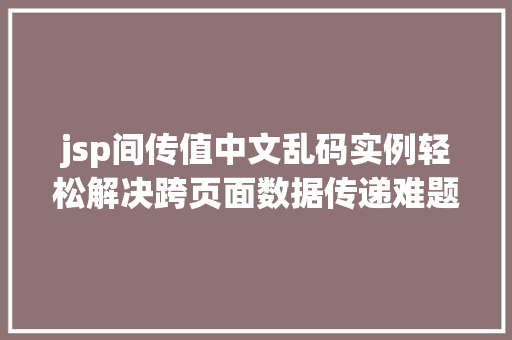 jsp间传值中文乱码实例轻松解决跨页面数据传递难题