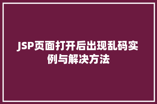 JSP页面打开后出现乱码实例与解决方法