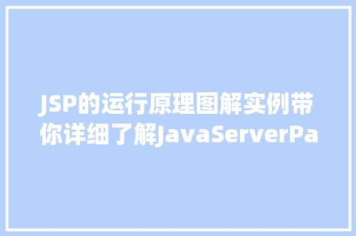 JSP的运行原理图解实例带你详细了解JavaServerPages的工作机制