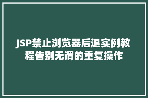 JSP禁止浏览器后退实例教程告别无谓的重复操作
