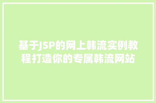 基于JSP的网上韩流实例教程打造你的专属韩流网站  第1张