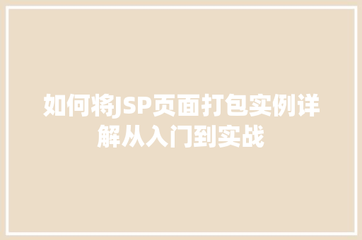 如何将JSP页面打包实例详解从入门到实战 第1张 如何将JSP页面打包实例详解从入门到实战 第1张