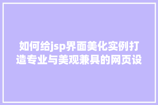 如何给jsp界面美化实例打造专业与美观兼具的网页设计