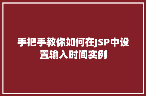 手把手教你如何在JSP中设置输入时间实例 第1张 手把手教你如何在JSP中设置输入时间实例 第1张