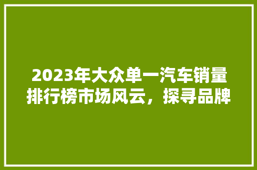 2023年大众单一汽车销量排行榜市场风云，探寻品牌实力