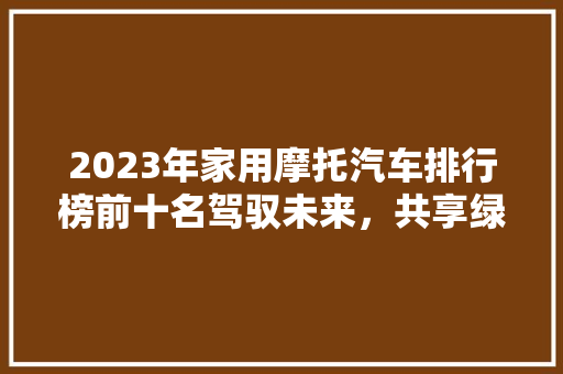 2023年家用摩托汽车排行榜前十名驾驭未来，共享绿色出行新时代