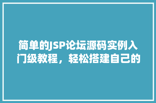 简单的JSP论坛源码实例入门级教程，轻松搭建自己的论坛网站