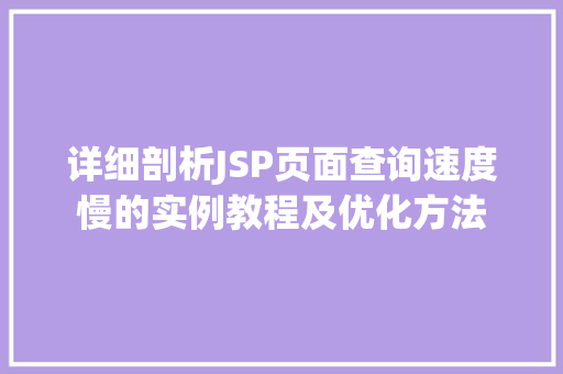 详细剖析JSP页面查询速度慢的实例教程及优化方法 第1张 详细剖析JSP页面查询速度慢的实例教程及优化方法 第1张