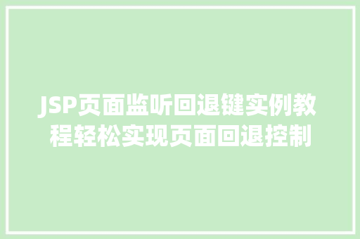 JSP页面监听回退键实例教程轻松实现页面回退控制