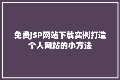 免费JSP网站下载实例打造个人网站的小方法  第1张
