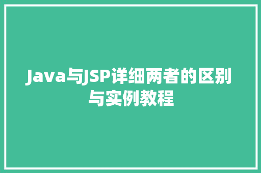 Java与JSP详细两者的区别与实例教程