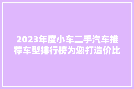 2023年度小车二手汽车推荐车型排行榜为您打造价比之选