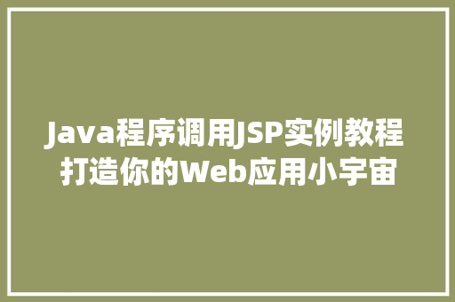 Java程序调用JSP实例教程打造你的Web应用小宇宙  第1张