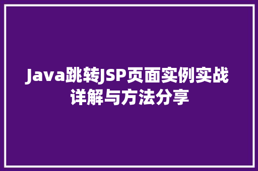Java跳转JSP页面实例实战详解与方法分享 第1张 Java跳转JSP页面实例实战详解与方法分享 第1张