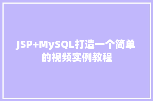 JSP+MySQL打造一个简单的视频实例教程  第1张