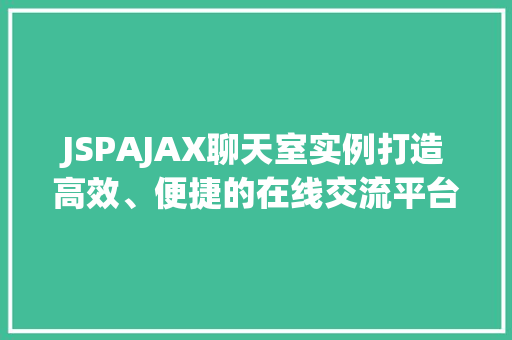 JSPAJAX聊天室实例打造高效、便捷的在线交流平台