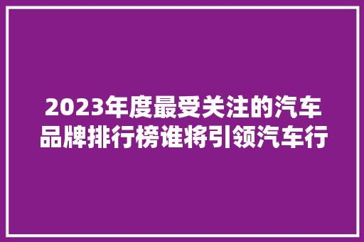 2023年度最受关注的汽车品牌排行榜谁将引领汽车行业新潮流  第1张