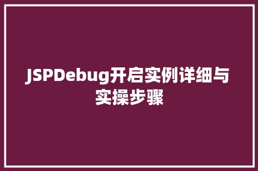 JSPDebug开启实例详细与实操步骤 第1张 JSPDebug开启实例详细与实操步骤 第1张