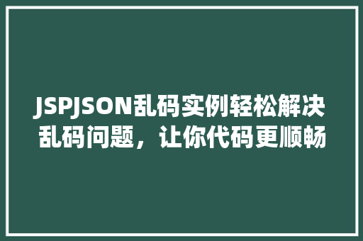 JSPJSON乱码实例轻松解决乱码问题，让你代码更顺畅  第1张