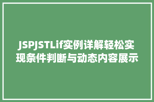 JSPJSTLif实例详解轻松实现条件判断与动态内容展示 第1张 JSPJSTLif实例详解轻松实现条件判断与动态内容展示 第1张