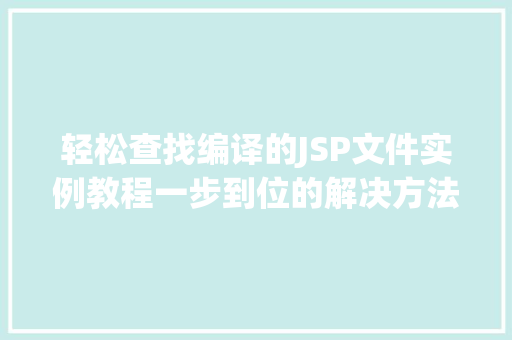 轻松查找编译的JSP文件实例教程一步到位的解决方法