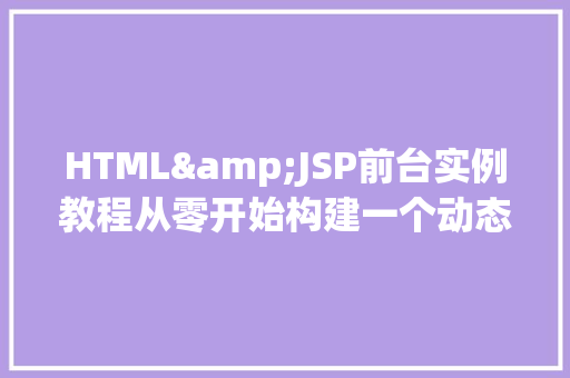HTML&JSP前台实例教程从零开始构建一个动态网页