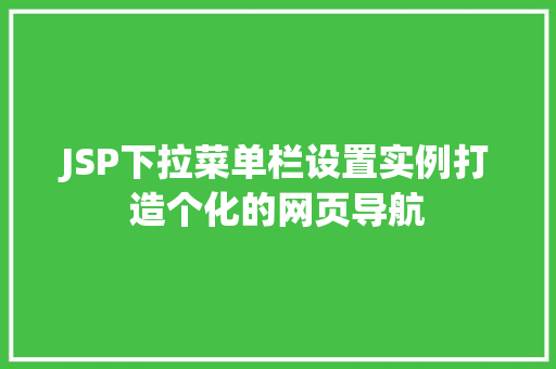 JSP下拉菜单栏设置实例打造个化的网页导航 第1张 JSP下拉菜单栏设置实例打造个化的网页导航 第1张