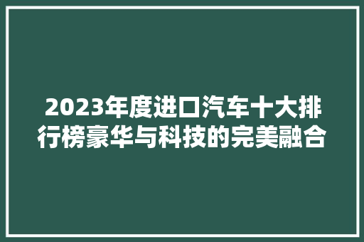 2023年度进口汽车十大排行榜豪华与科技的完美融合