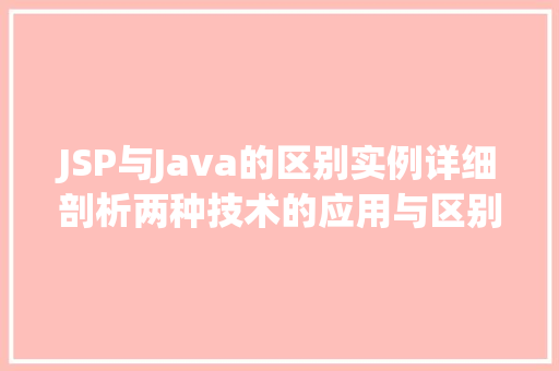 JSP与Java的区别实例详细剖析两种技术的应用与区别 第1张 JSP与Java的区别实例详细剖析两种技术的应用与区别 第1张