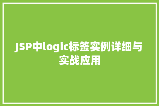 JSP中logic标签实例详细与实战应用 第1张 JSP中logic标签实例详细与实战应用 第1张