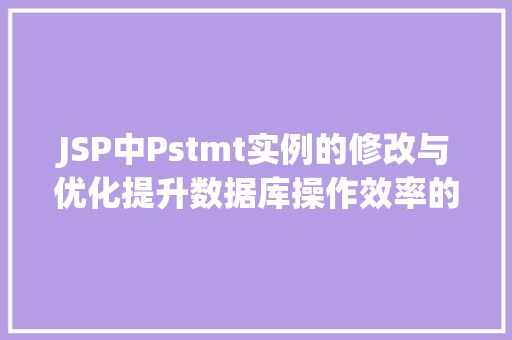 JSP中Pstmt实例的修改与优化提升数据库操作效率的方法