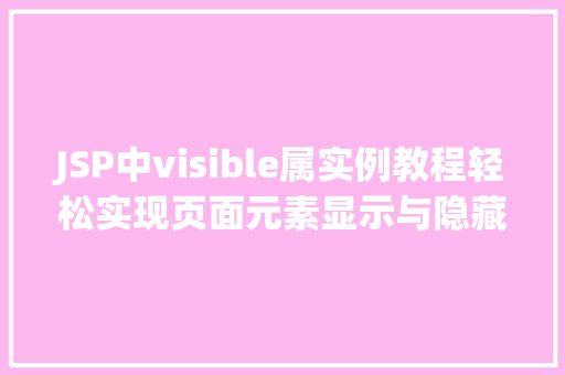 JSP中visible属实例教程轻松实现页面元素显示与隐藏 第1张 JSP中visible属实例教程轻松实现页面元素显示与隐藏 第1张