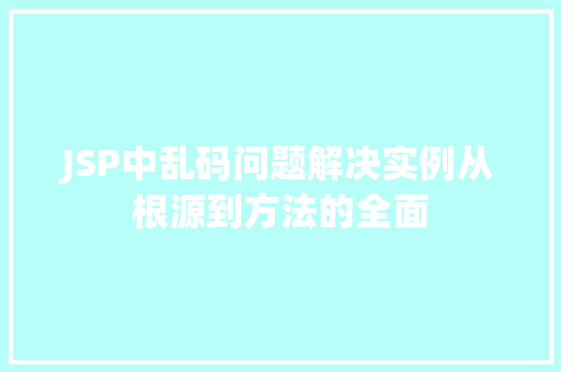 JSP中乱码问题解决实例从根源到方法的全面 第1张 JSP中乱码问题解决实例从根源到方法的全面 第1张