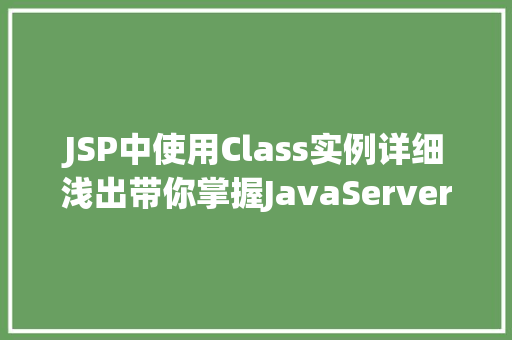 JSP中使用Class实例详细浅出带你掌握JavaServerPages核心方法 第1张 JSP中使用Class实例详细浅出带你掌握JavaServerPages核心方法 第1张