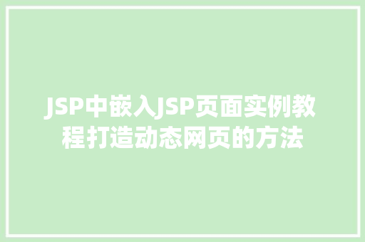JSP中嵌入JSP页面实例教程打造动态网页的方法 第1张 JSP中嵌入JSP页面实例教程打造动态网页的方法 第1张