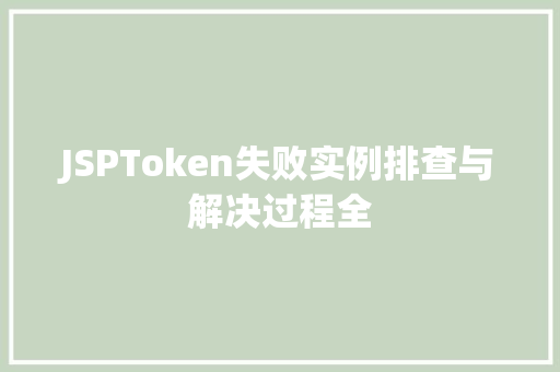 JSPToken失败实例排查与解决过程全 第1张 JSPToken失败实例排查与解决过程全 第1张