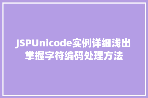 JSPUnicode实例详细浅出掌握字符编码处理方法 第1张 JSPUnicode实例详细浅出掌握字符编码处理方法 第1张