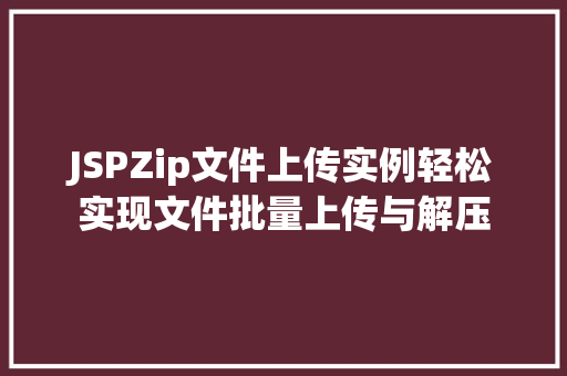 JSPZip文件上传实例轻松实现文件批量上传与解压