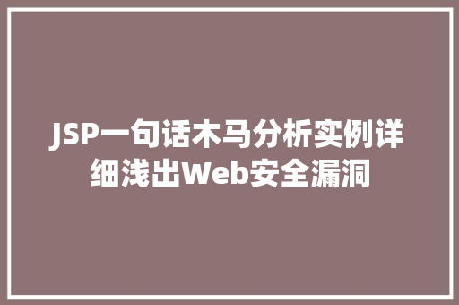 JSP一句话木马分析实例详细浅出Web安全漏洞 第1张 JSP一句话木马分析实例详细浅出Web安全漏洞 第1张