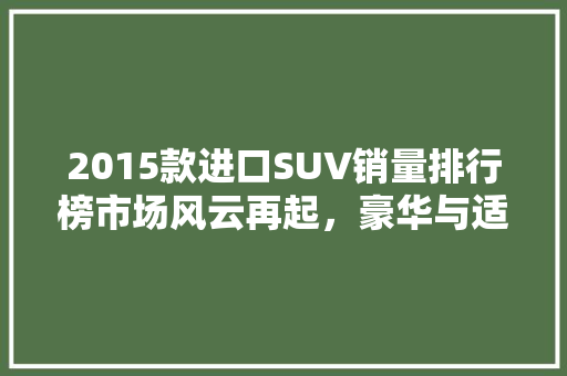 2015款进口SUV销量排行榜市场风云再起，豪华与适用的完美碰撞