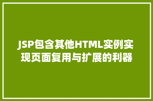 JSP包含其他HTML实例实现页面复用与扩展的利器 第1张 JSP包含其他HTML实例实现页面复用与扩展的利器 第1张