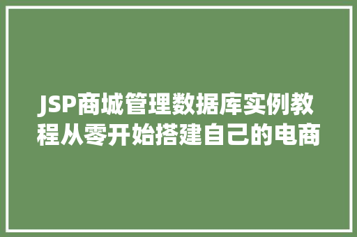 JSP商城管理数据库实例教程从零开始搭建自己的电商平台 第1张 JSP商城管理数据库实例教程从零开始搭建自己的电商平台 第1张